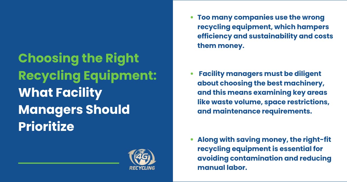 Choosing the Right Recycling Equipment: What Facility Managers Should Prioritize Key takeaways Too many companies use the wrong recycling equipment, which hampers efficiency and sustainability and costs them money. Facility managers must be diligent about choosing the best machinery, and this means examining key areas like waste volume, space restrictions, and maintenance requirements. Along with saving money, the right-fit recycling equipment is essential for avoiding contamination and reducing manual labor. 